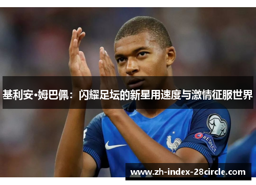 基利安·姆巴佩：闪耀足坛的新星用速度与激情征服世界