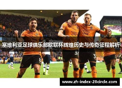 塞维利亚足球俱乐部欧联杯辉煌历史与传奇征程解析