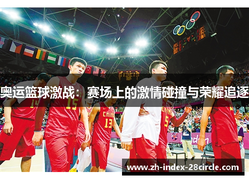 奥运篮球激战：赛场上的激情碰撞与荣耀追逐