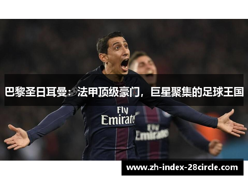 巴黎圣日耳曼：法甲顶级豪门，巨星聚集的足球王国