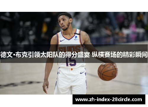 德文·布克引领太阳队的得分盛宴 纵横赛场的精彩瞬间