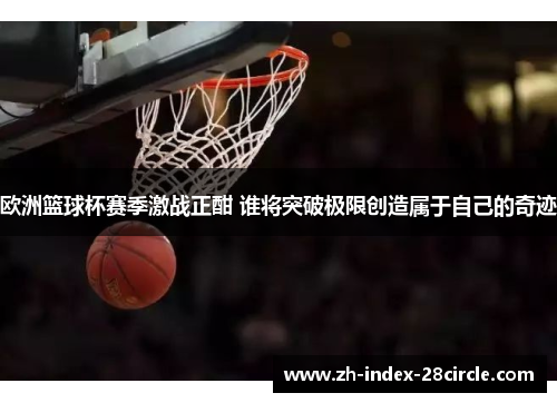 欧洲篮球杯赛季激战正酣 谁将突破极限创造属于自己的奇迹