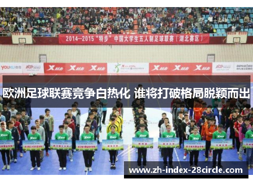 欧洲足球联赛竞争白热化 谁将打破格局脱颖而出
