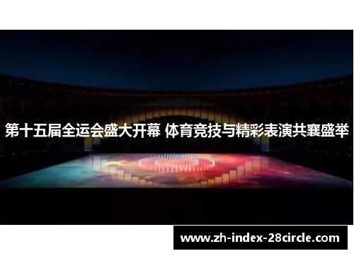 第十五届全运会盛大开幕 体育竞技与精彩表演共襄盛举