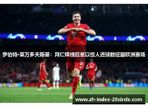 罗伯特·莱万多夫斯基：拜仁锋线巨星以惊人进球数征服欧洲赛场