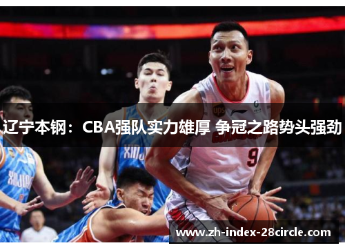 辽宁本钢：CBA强队实力雄厚 争冠之路势头强劲