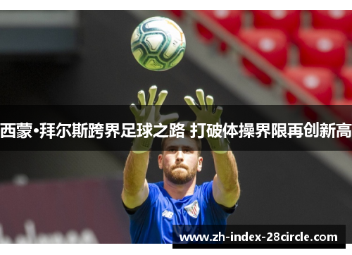 西蒙·拜尔斯跨界足球之路 打破体操界限再创新高