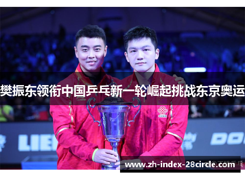 樊振东领衔中国乒乓新一轮崛起挑战东京奥运