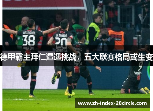 德甲霸主拜仁遭遇挑战，五大联赛格局或生变