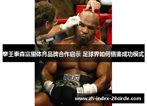 拳王泰森富里体育品牌合作启示 足球界如何借鉴成功模式