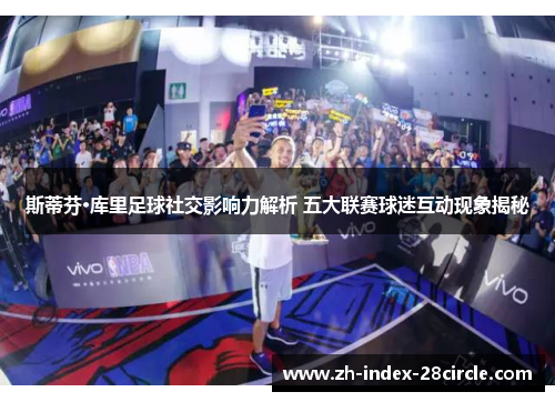 斯蒂芬·库里足球社交影响力解析 五大联赛球迷互动现象揭秘
