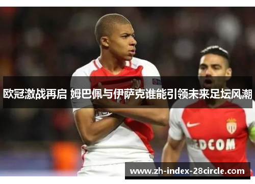 欧冠激战再启 姆巴佩与伊萨克谁能引领未来足坛风潮